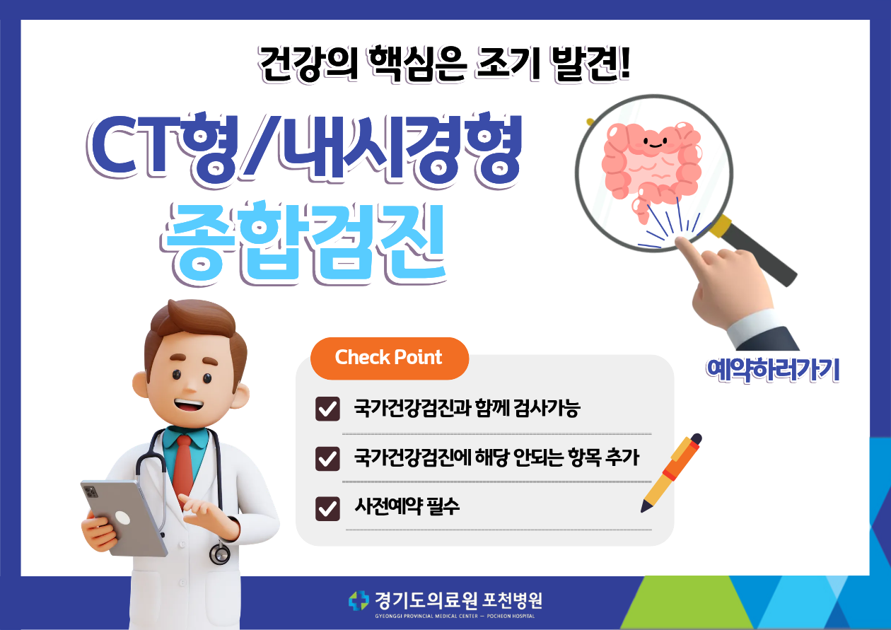 건강의 핵심은 조기 발견! CT형/내시경형 종합검진 Check Point 국가 건강 검진과 함께 검사가능, 국가 건강 검진에 해당 안되는 항목 추가, 사전 예약 필수 예약하러가기 경기도의료원 포천병원