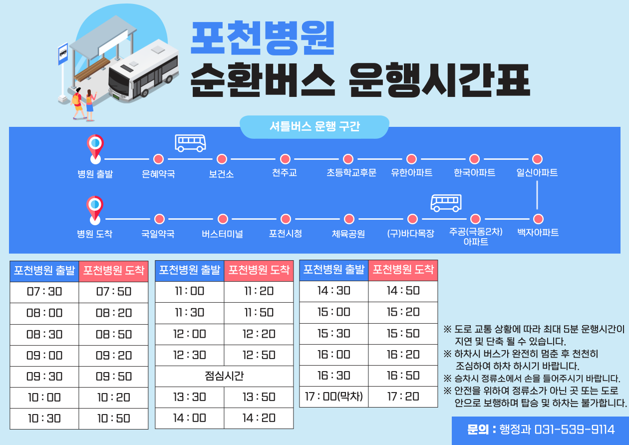 [경기도의료원 포천병원 셔틀버스 운행노선] 포천병원->포천병원(앞)->포천보건소->천주교->유한아파트->극동1차아파트입구(포천제일요양원 앞)->체육공원->포천시청->버스터미널->국일약국->포천병원 -버스운행시간(병원출발 기준시간)- 오전 08:30, 오전 09:00, 오전 09:30, 오전 10:00, 오전 10:30, 오전 11:00, 오전 11:30, 오전 12:00, 오전 12:30, 오후 01:30, 오후 02:00, 오후 02:30, 오후 03:00, 오후 03:30, 오후 04:00, 오후 04:30, 오후 05:00(막